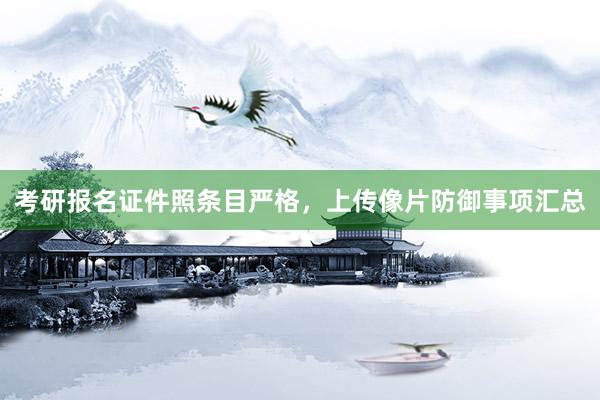 考研报名证件照条目严格,上传像片防御事项汇总
