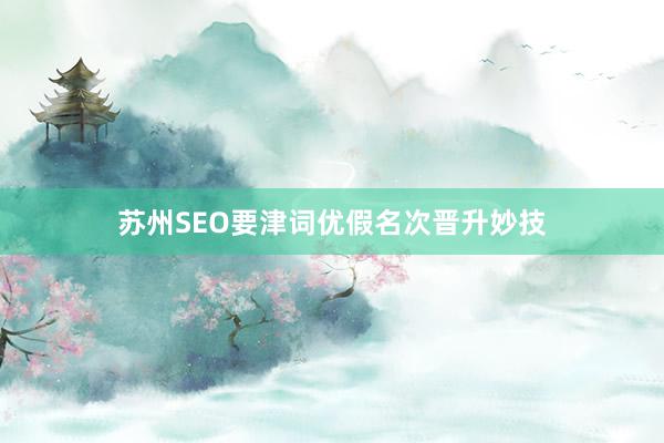 苏州SEO要津词优假名次晋升妙技