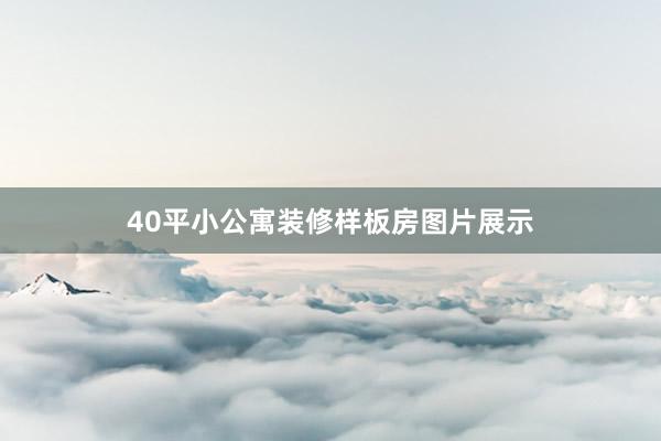 40平小公寓装修样板房图片展示
