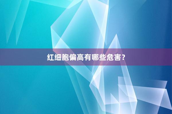 红细胞偏高有哪些危害？
