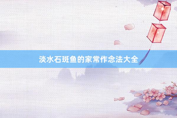 淡水石斑鱼的家常作念法大全