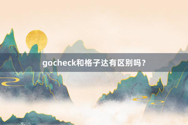 gocheck和格子达有区别吗？